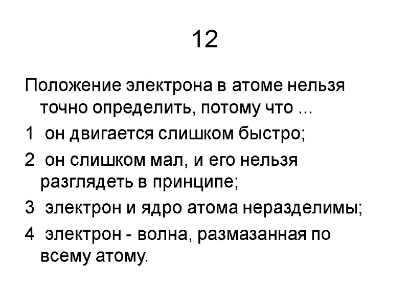 12 Положение электрона в атоме нельзя точно определить, потому что ... 1  он
